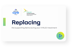 Replacing the supporting items during your VYALEV treatment